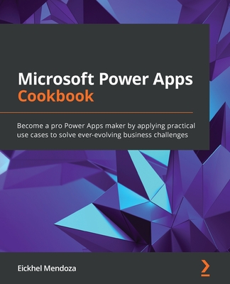 Microsoft Power Apps Cookbook: Become a pro Power Apps maker by applying practical use cases to solve ever-evolving business challenges - Mendoza, Eickhel