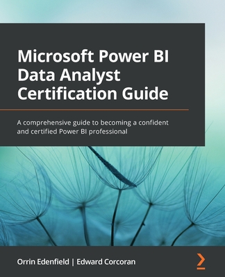 Microsoft Power BI Data Analyst Certification Guide: A comprehensive guide to becoming a confident and certified Power BI professional - Edenfield, Orrin, and Corcoran, Edward