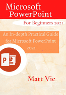 Microsoft PowerPoint for Beginners 2021: An In-depth Practical Guide for Microsoft PowerPoint 2021