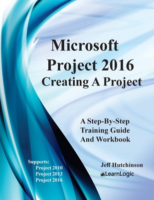 Microsoft Project 2016 - Creating a Project: Supports Project 2010, 2013 and 2016 - Hutchinson, Jeff