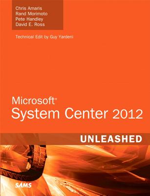 Microsoft System Center 2012 Unleashed - Amaris, Chris, and Morimoto, Rand, and Handley, Pete