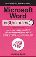 Microsoft Word in 30 Minutes: How to Make a Bigger Impact with Your Documents and Master Word's Writing, Formatting, and Collaboration Tools