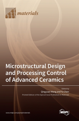 Microstructural Design and Processing Control of Advanced Ceramics - Wang, Qingyuan (Guest editor), and Chen, Yu (Guest editor)