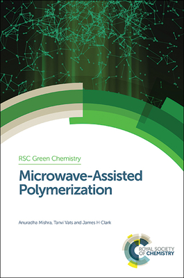 Microwave-Assisted Polymerization - Mishra, Anuradha, and Vats, Tanvi, and Clark, James H