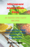 Microwave Meals Made Easy: 25 Tested and Tasty Recipes: Quick and Easy Meal Plans for Busy College Students and Professionals