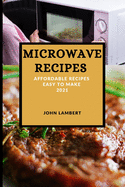 Microwave Recipes 2021: Affordable Recipes Easy to Make