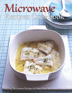 Microwave Recipes Cookbook: Amazing Microwave Recipes In Your Own Microwave Cookbook!