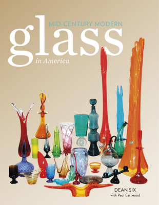 Mid-Century Modern Glass in America - Six, Dean, and Eastwood, Paul