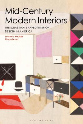 Mid-Century Modern Interiors: The Ideas That Shaped Interior Design in America - Havenhand, Lucinda Kaukas