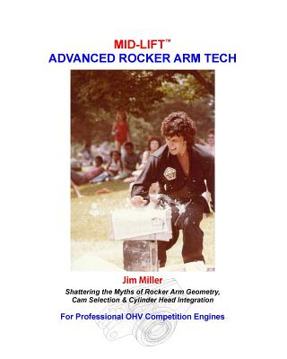 MID-LIFT Advanced Rocker Arm Tech, by Jim Miller: Shattering the Myths of Rocker Arm Geometry, Cam Selection & Cylinder Head Integration - Miller, Jim