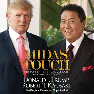 Midas Touch: Why Some Entrepreneurs Get Rich--And Why Most Don't - Trump, Donald J, and Kiyosaki, Robert T, and Dossett, John (Read by)