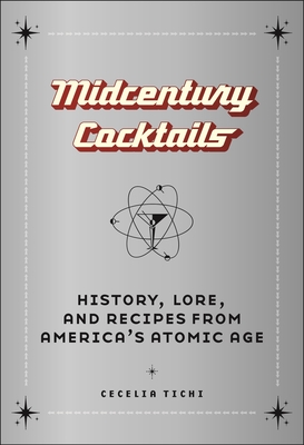 Midcentury Cocktails: History, Lore, and Recipes from America's Atomic Age - Tichi, Cecelia
