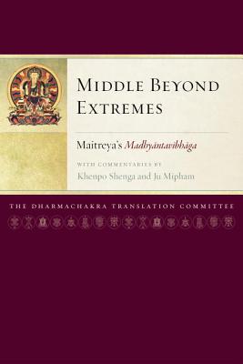 Middle Beyond Extremes: Maitreya's Madhyantavibhaga with Commentaries by Khenpo Shenga and Ju Mipham - Dharmachakra Translation Committee (Translated by)