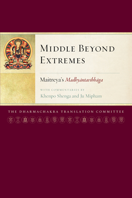 Middle Beyond Extremes: Maitreya's Madhyantavibhaga with Commentaries by Khenpo Shenga and Ju Mipham - Maitreya, and Mipham, Jamgon (Commentaries by), and Shenga, Khenpo (Commentaries by)
