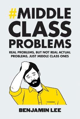 Middle Class Problems: Problems but not real actual problems, just middle class ones - Lee, Benjamin