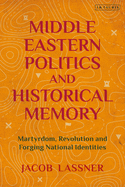 Middle Eastern Politics and Historical Memory: Martyrdom, Revolution, and Forging National Identities