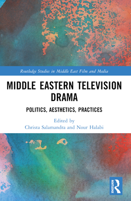 Middle Eastern Television Drama: Politics, Aesthetics, Practices - Salamandra, Christa (Editor), and Halabi, Nour (Editor)