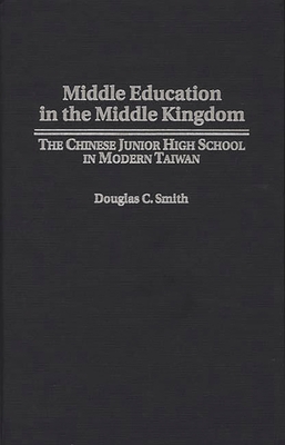 Middle Education in the Middle Kingdom: The Chinese Junior High School in Modern Taiwan - Smith, Douglas C, and Unknown, and Bucklew, Neil S (Foreword by)