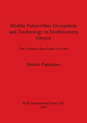 Middle Palaeolithic Occupation and Technology in Northwestern Greece: The Evidence from Open-Air Sites - Papagianni, Dimitra