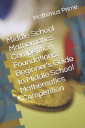 Middle School Mathematics Competition Foundations: Beginner's Guide to Middle School Mathematics Competition