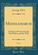 Middlemarch, Vol. 6: A Study of Provincial Life; The Widow and the Wife (Classic Reprint)