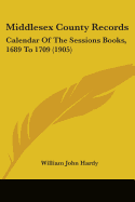 Middlesex County Records: Calendar of the Sessions Books, 1689 to 1709 (1905)
