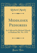 Middlesex Pedigrees: As Collected by Richard Mundy in Harleian Ms. No. 1551 (Classic Reprint)