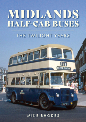 Midlands Half-cab Buses: The Twilight Years - Rhodes, Mike