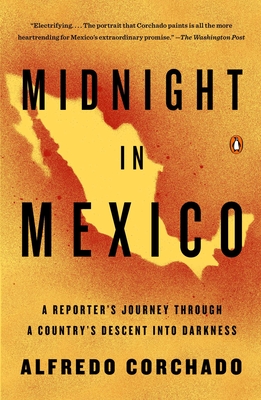 Midnight in Mexico: A Reporter's Journey Through a Country's Descent into Darkness - Corchado, Alfredo