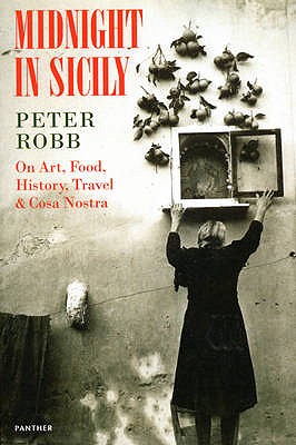 Midnight in Sicily: on Art, Food, History, Travel and La Cosa Nostra - Robb, Peter