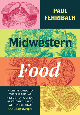 Midwestern Food: A Chef's Guide to the Surprising History of a Great American Cuisine, with More Than 100 Tasty Recipes - Fehribach, Paul