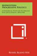 Midwestern Progressive Politics: A Historical Study of Its Origins and Development, 1870-1958