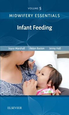 Midwifery Essentials: Infant Feeding: Volume 5 Volume 5 - Marshall, Joyce, RN, Rm, BSC, MPH, PhD, and Baston, Helen, and Hall, Jennifer, Edd, Msc, RN, Rm