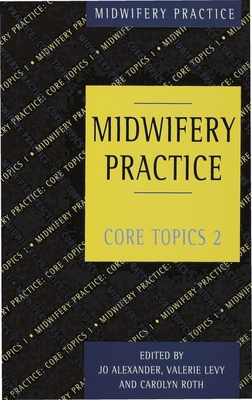 Midwifery Practice: Core Topics 2: Birth - Alexander, Jo, and Levy, Valerie, and Roth, Carolyn