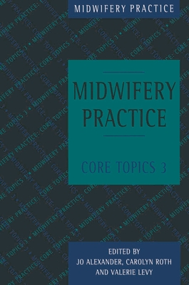 Midwifery Practice: Core Topics 3: Postnatal - Alexander, Jo, and Levy, Valerie, and Roth, Carolyn