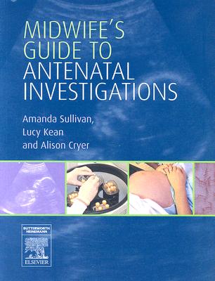 Midwife's Guide to Antenatal Investigations - Sullivan, Amanda, and Kean, Lucy, Bm, Bch, DM, and Cryer, Alison, Srn