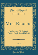 Miei Ricordi, Vol. 2: La Guerra E Gli Episodii Politici Degli Anni 1848-49 (Classic Reprint)