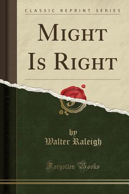 Might Is Right (Classic Reprint) - Raleigh, Walter, Sir