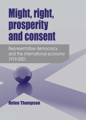 Might, Right, Prosperity and Consent: Representative Democracy and the International Economy 1919-2001 - Thompson, Helen