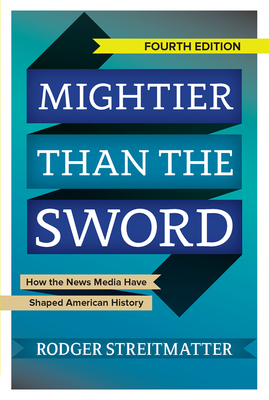 Mightier Than the Sword: How the News Media Have Shaped American History - Streitmatter, Rodger, Professor