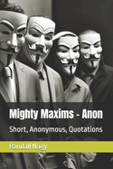 Mighty Maxims - Anon: Short, Anonymous, Quotations