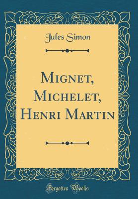 Mignet, Michelet, Henri Martin (Classic Reprint) - Simon, Jules