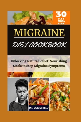 MIGRAINE DIET COOKBOOk: Unlocking Natural Relief: Nourishing Meals to Stop Migraine Symptoms - Reed, Olivia, Dr.