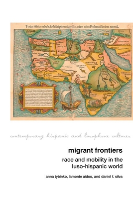 Migrant Frontiers: Race and Mobility in the Luso-Hispanic World - Tybinko, Anna (Editor), and Aidoo, Lamonte (Editor), and Silva, Daniel F. (Editor)