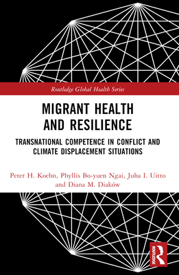 Migrant Health and Resilience: Transnational Competence in Conflict and Climate Displacement Situations - Koehn, Peter H, and Bo-Yuen Ngai, Phyllis, and Uitto, Juha I