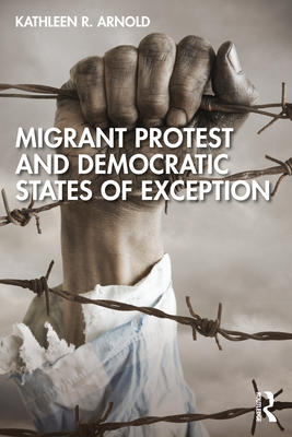 Migrant Protest and Democratic States of Exception - Arnold, Kathleen R