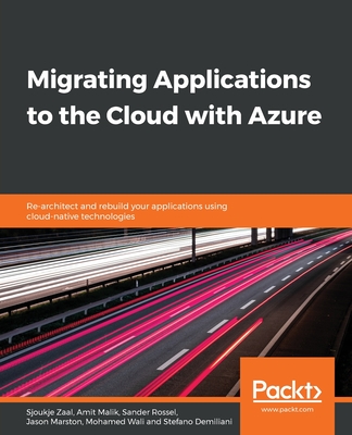 Migrating Applications to the Cloud with Azure: Re-architect and rebuild your applications using cloud-native technologies - Zaal, Sjoukje, and Malik, Amit, and Rossel, Sander