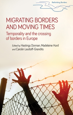 Migrating Borders and Moving Times: Temporality and the Crossing of Borders in Europe - Donnan, Hastings (Editor), and Hurd, Madeleine (Editor), and Leutloff-Grandits, Carolin (Editor)