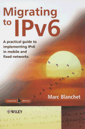 Migrating to Ipv6: A Practical Guide to Implementing Ipv6 in Mobile and Fixed Networks - Blanchet, Marc