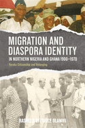 Migration and Diaspora Identity in Northern Nigeria and Ghana, 1900-1970: Yoruba Citizenship and Belonging